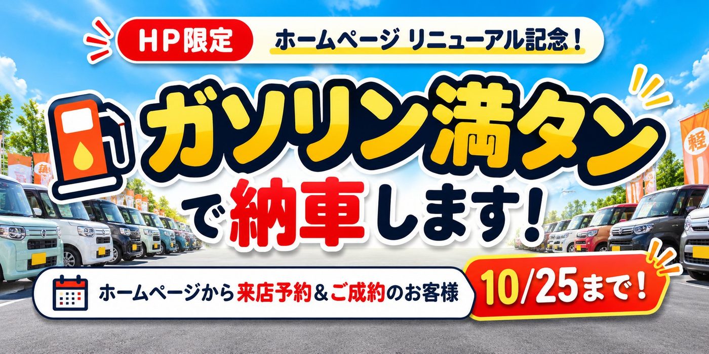 ホームページリニューアル記念 ホームページから来店予約＆ご成約でガソリン満タン納車 10月25日まで